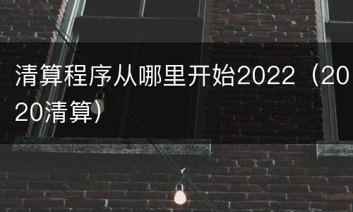 清算程序从哪里开始2022（2020清算）