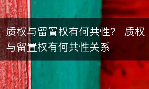 质权与留置权有何共性？ 质权与留置权有何共性关系