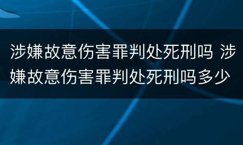 涉嫌故意伤害罪判处死刑吗 涉嫌故意伤害罪判处死刑吗多少年