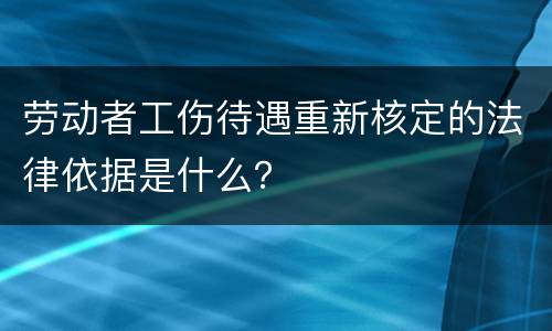 劳动者工伤待遇重新核定的法律依据是什么？