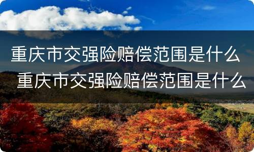 重庆市交强险赔偿范围是什么 重庆市交强险赔偿范围是什么标准