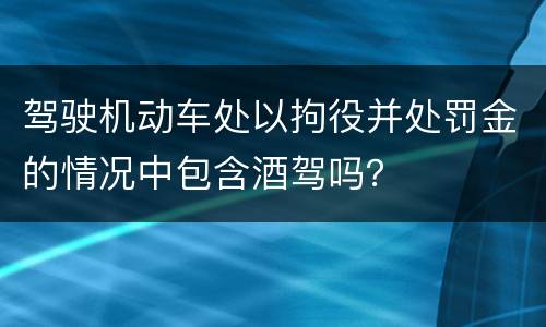 驾驶机动车处以拘役并处罚金的情况中包含酒驾吗？