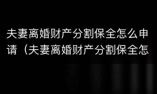 夫妻离婚财产分割保全怎么申请（夫妻离婚财产分割保全怎么申请解除）