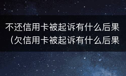 不还信用卡被起诉有什么后果（欠信用卡被起诉有什么后果）