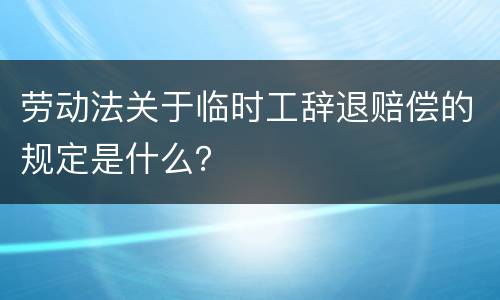 劳动法关于临时工辞退赔偿的规定是什么？