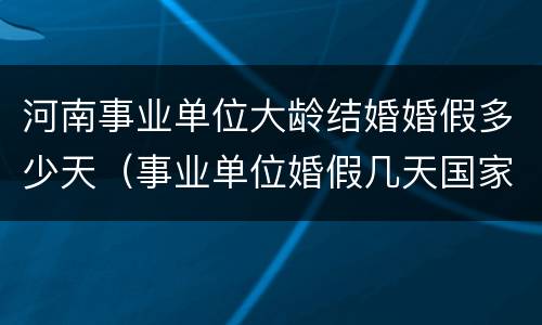 河南事业单位大龄结婚婚假多少天（事业单位婚假几天国家法定2020河南）