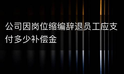 公司因岗位缩编辞退员工应支付多少补偿金