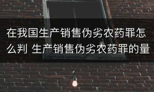 在我国生产销售伪劣农药罪怎么判 生产销售伪劣农药罪的量刑标准