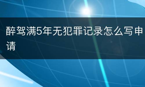 醉驾满5年无犯罪记录怎么写申请