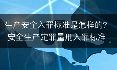 生产安全入罪标准是怎样的？ 安全生产定罪量刑入罪标准