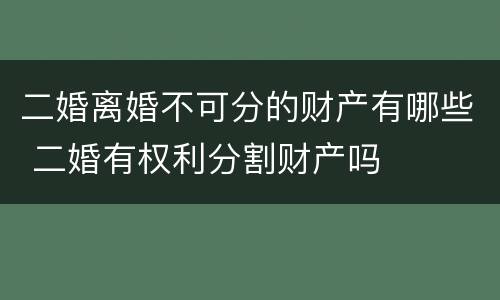 二婚离婚不可分的财产有哪些 二婚有权利分割财产吗