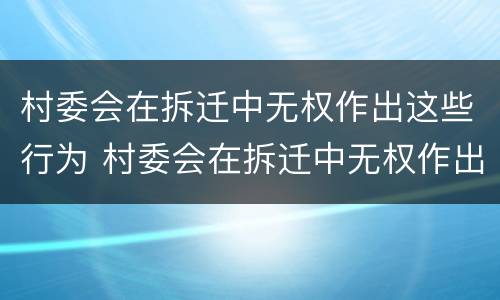 村委会在拆迁中无权作出这些行为 村委会在拆迁中无权作出这些行为吗