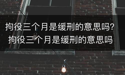 拘役三个月是缓刑的意思吗？ 拘役三个月是缓刑的意思吗