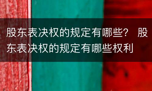 股东表决权的规定有哪些？ 股东表决权的规定有哪些权利