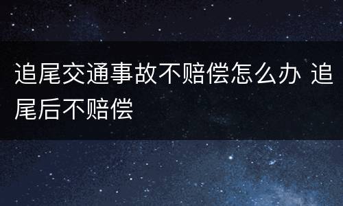 追尾交通事故不赔偿怎么办 追尾后不赔偿