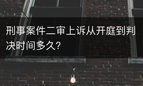 刑事案件二审上诉从开庭到判决时间多久？