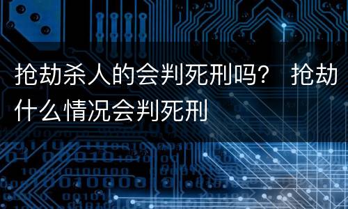 抢劫杀人的会判死刑吗？ 抢劫什么情况会判死刑