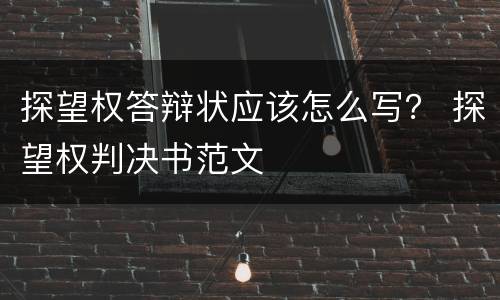 探望权答辩状应该怎么写？ 探望权判决书范文