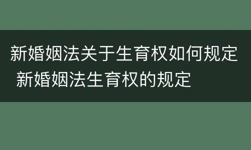 新婚姻法关于生育权如何规定 新婚姻法生育权的规定