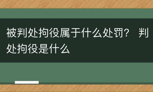 被判处拘役属于什么处罚？ 判处拘役是什么