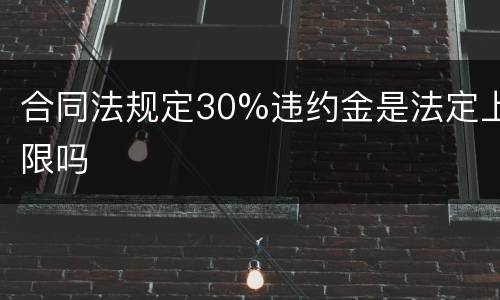 合同法规定30%违约金是法定上限吗