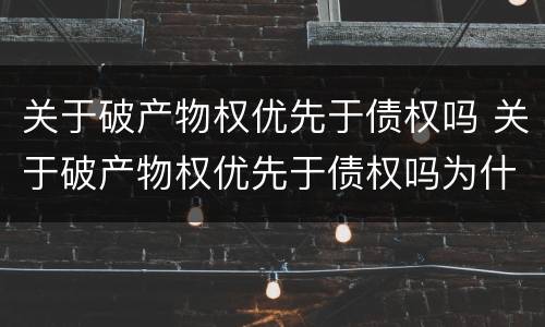 关于破产物权优先于债权吗 关于破产物权优先于债权吗为什么