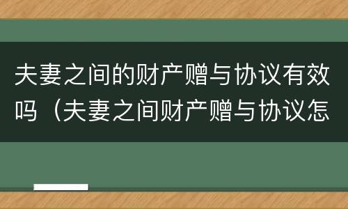 夫妻之间的财产赠与协议有效吗（夫妻之间财产赠与协议怎么写才有法律效应）