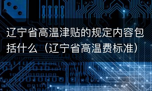 辽宁省高温津贴的规定内容包括什么（辽宁省高温费标准）