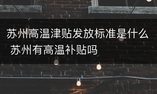 苏州高温津贴发放标准是什么 苏州有高温补贴吗