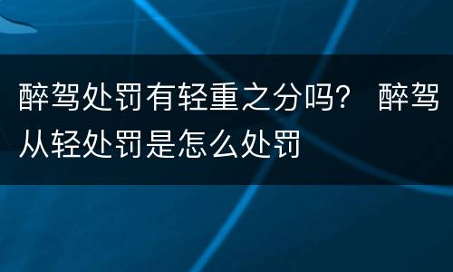 醉驾处罚有轻重之分吗？ 醉驾从轻处罚是怎么处罚