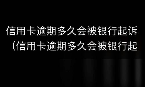 信用卡逾期多久会被银行起诉（信用卡逾期多久会被银行起诉呢）