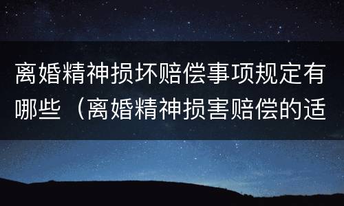 离婚精神损坏赔偿事项规定有哪些（离婚精神损害赔偿的适用范围）