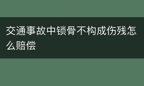 交通事故中锁骨不构成伤残怎么赔偿