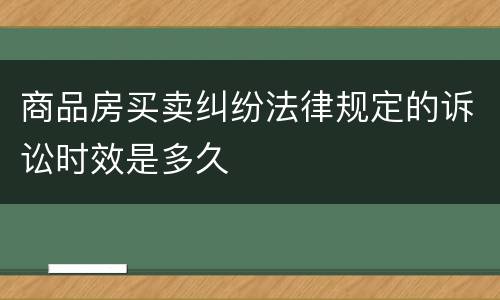 商品房买卖纠纷法律规定的诉讼时效是多久