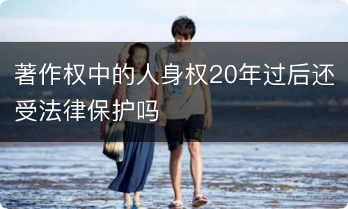 著作权中的人身权20年过后还受法律保护吗