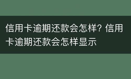 信用卡逾期还款会怎样? 信用卡逾期还款会怎样显示