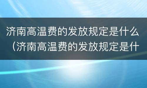 济南高温费的发放规定是什么（济南高温费的发放规定是什么标准）