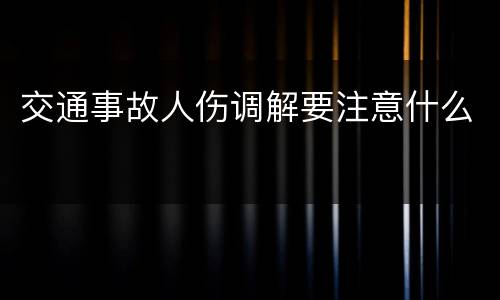 交通事故人伤调解要注意什么