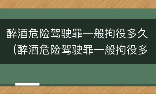 醉酒危险驾驶罪一般拘役多久（醉酒危险驾驶罪一般拘役多久判刑）