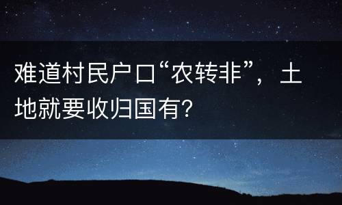 难道村民户口“农转非”，土地就要收归国有？