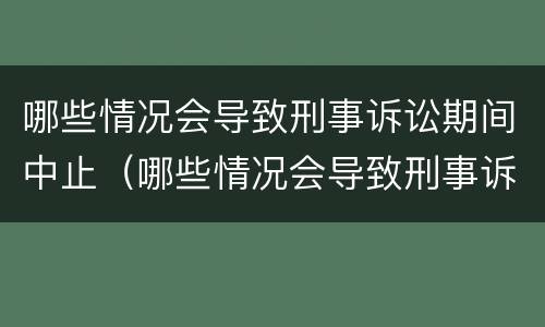 哪些情况会导致刑事诉讼期间中止（哪些情况会导致刑事诉讼期间中止执行）