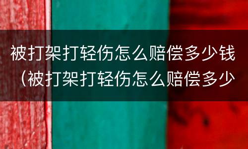 被打架打轻伤怎么赔偿多少钱（被打架打轻伤怎么赔偿多少钱左右）