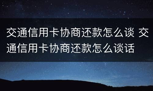 交通信用卡协商还款怎么谈 交通信用卡协商还款怎么谈话