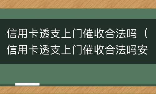 信用卡透支上门催收合法吗（信用卡透支上门催收合法吗安全吗）