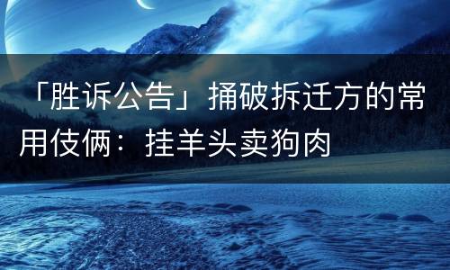 「胜诉公告」捅破拆迁方的常用伎俩：挂羊头卖狗肉