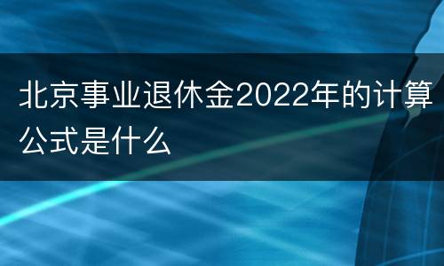 北京事业退休金2022年的计算公式是什么