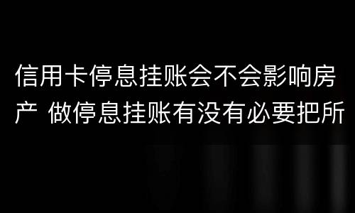 信用卡停息挂账会不会影响房产 做停息挂账有没有必要把所有信用卡都做了