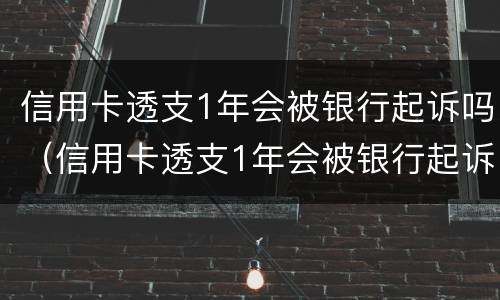 信用卡透支1年会被银行起诉吗（信用卡透支1年会被银行起诉吗怎么办）