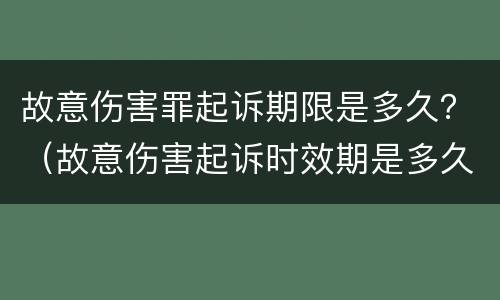 故意伤害罪起诉期限是多久？（故意伤害起诉时效期是多久）