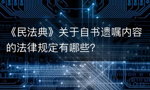 《民法典》关于自书遗嘱内容的法律规定有哪些？